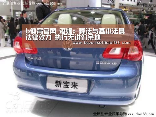 b体育官网_港媒:释法与基本法具法律效力 执行无讲价余地(图4) b体育直播