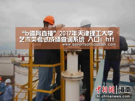 “b体育直播”2017年天津理工大学艺术类考试成绩查询系统 入口:http://59.67.152.3/distance/art/(图2) b体育