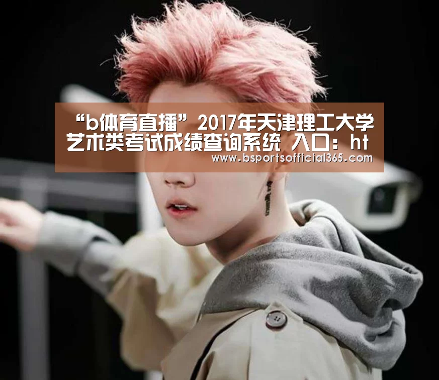 “b体育直播”2017年天津理工大学艺术类考试成绩查询系统 入口:http://59.67.152.3/distance/art/(图1) b体育官网